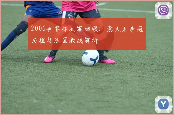2006世界杯决赛回顾：意大利夺冠历程与法国激战解析