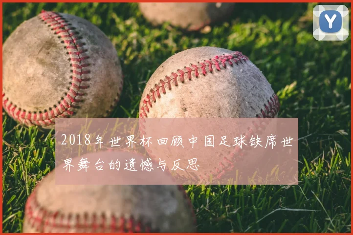 2018年世界杯回顾中国足球缺席世界舞台的遗憾与反思