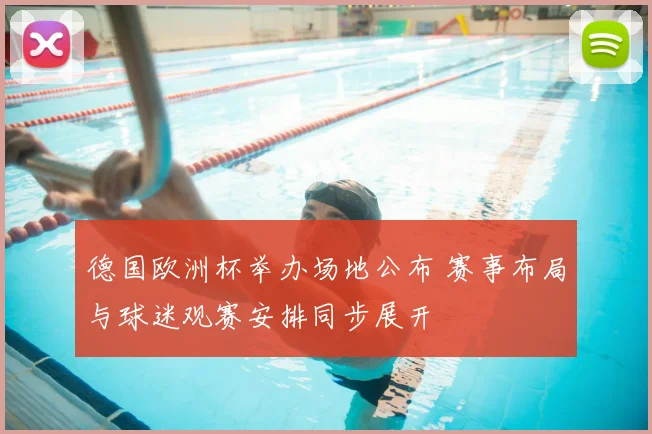 德国欧洲杯举办场地公布 赛事布局与球迷观赛安排同步展开