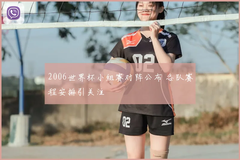 2006世界杯小组赛对阵公布 各队赛程安排引关注