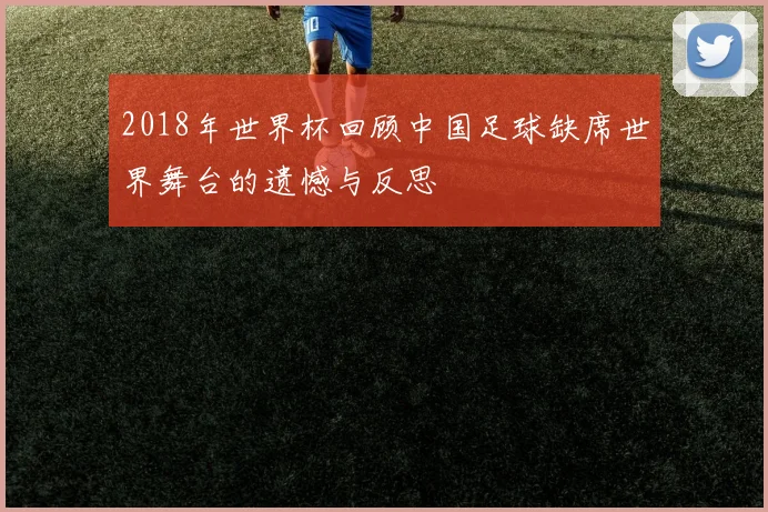 2018年世界杯回顾中国足球缺席世界舞台的遗憾与反思