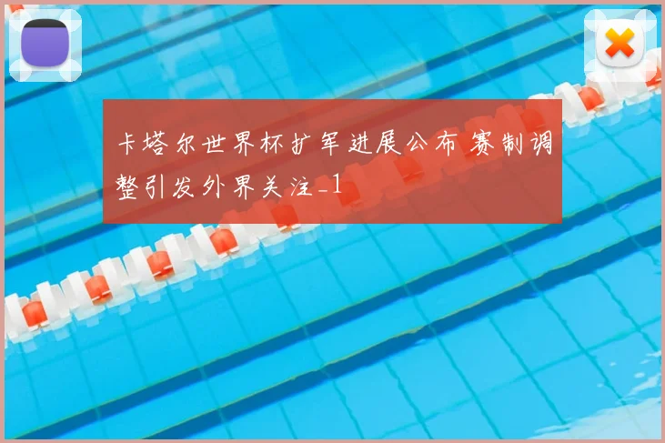 卡塔尔世界杯扩军进展公布 赛制调整引发外界关注_1