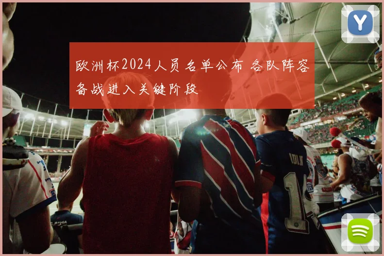 欧洲杯2024人员名单公布 各队阵容备战进入关键阶段