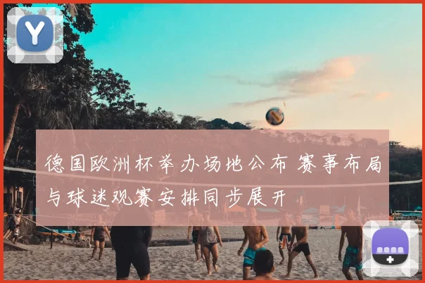 德国欧洲杯举办场地公布 赛事布局与球迷观赛安排同步展开
